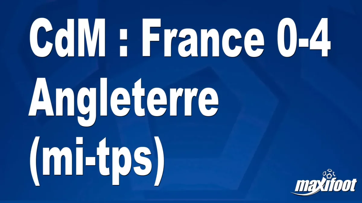 CdM : France 0-4 Angleterre (mi-tps)
