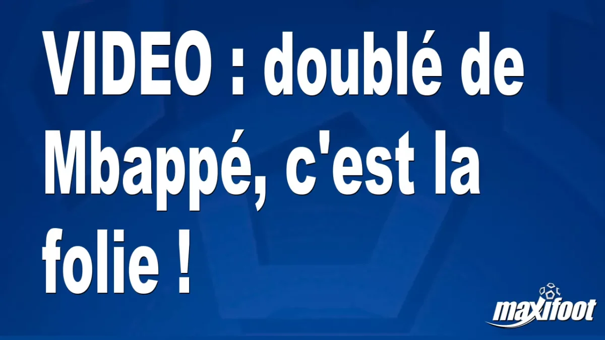 doublé de Mbappé, c'est la folie !