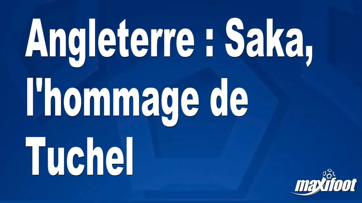 Angleterre : Saka, l'hommage de Tuchel