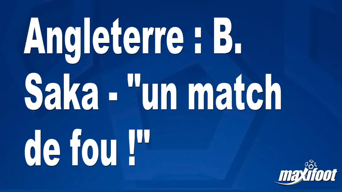Angleterre : B. Saka - "un match de fou !"