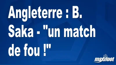Angleterre : B. Saka - "un match de fou !"