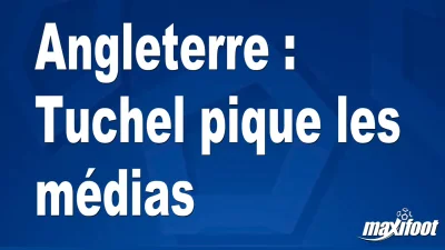 Angleterre : Tuchel pique les médias
