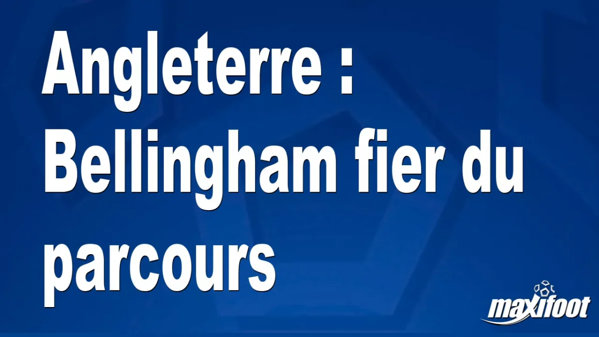 Angleterre : Bellingham fier du parcours