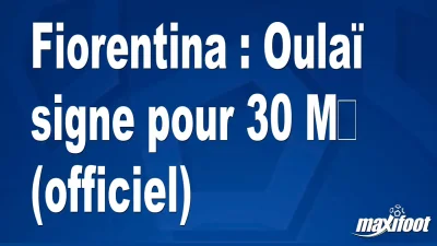 Mercato Fiorentina : Oulaï signe pour 30 M€ (officiel)