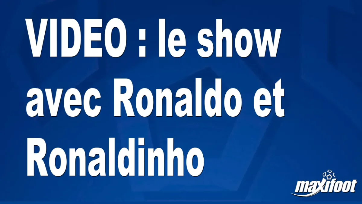 le show avec Ronaldo et Ronaldinho