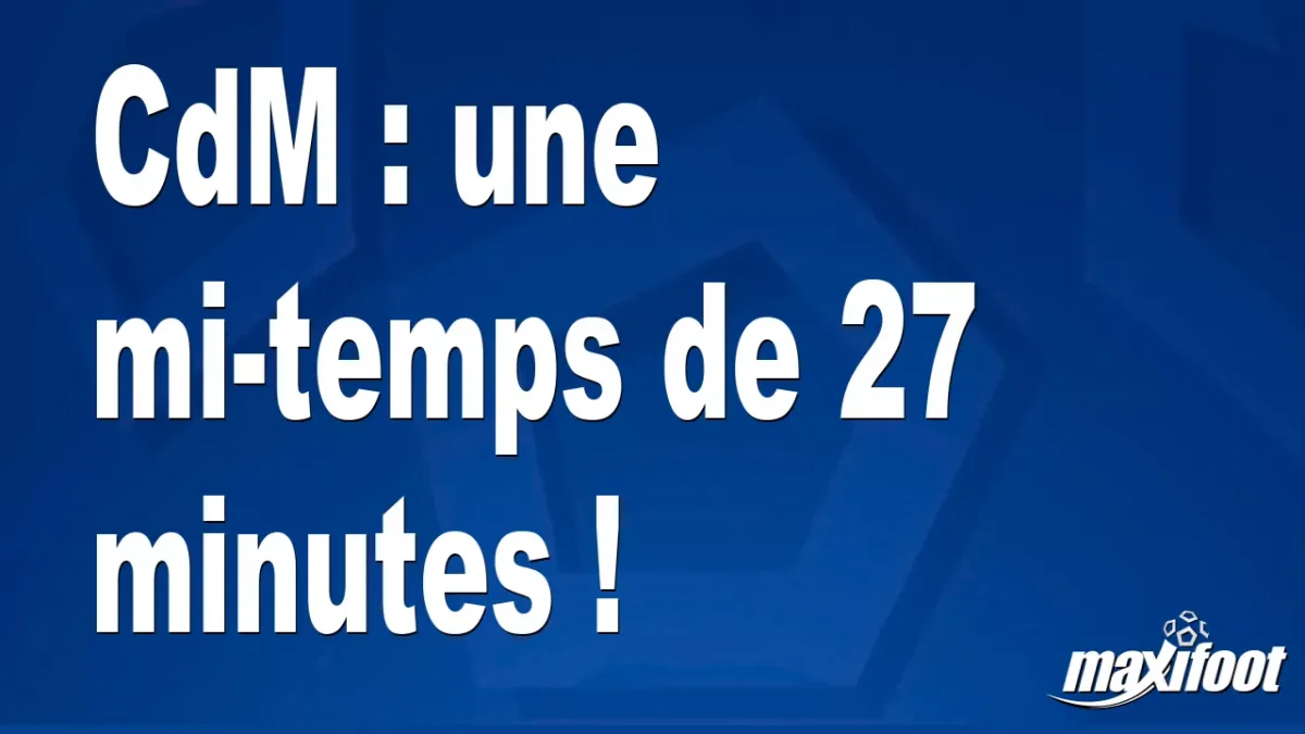 CdM : une mi-temps de 28 minutes !