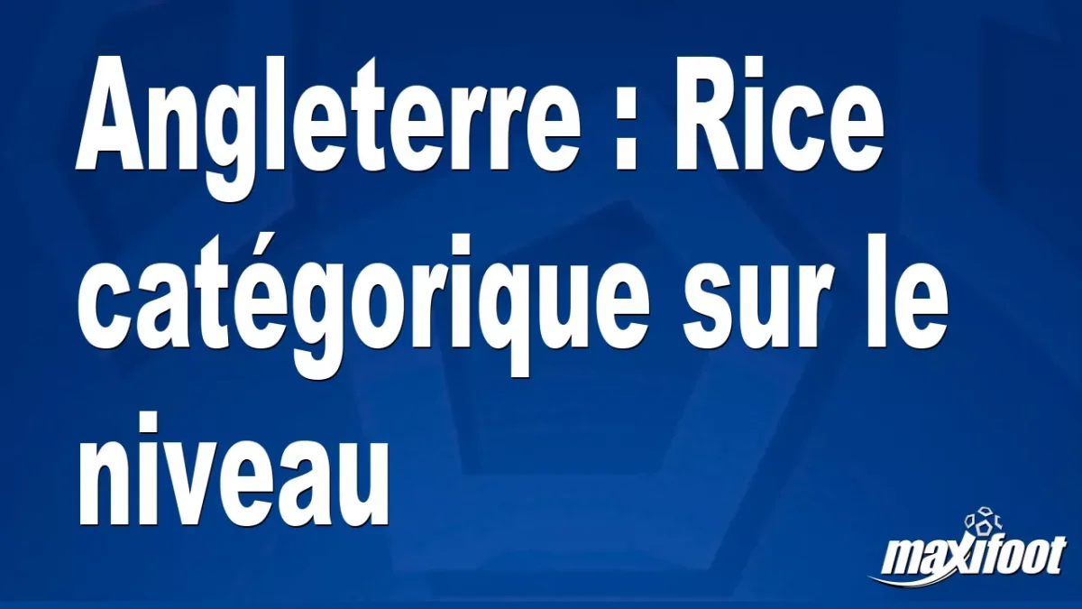Angleterre : Rice catégorique sur le niveau