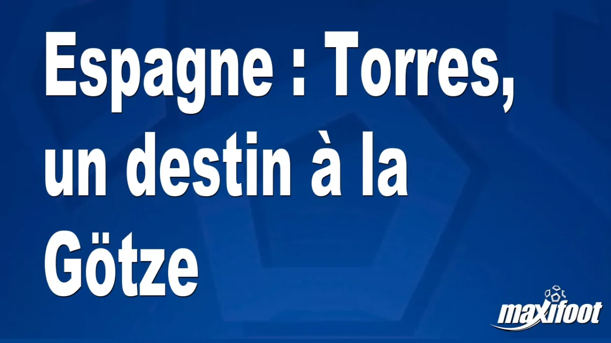 Espagne : Torres, un destin à la Götze