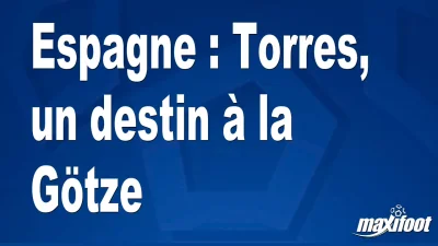 Espagne : Torres, un destin à la Götze