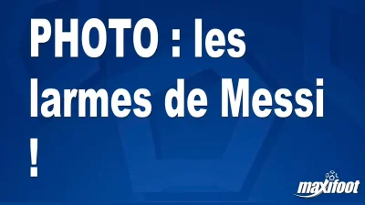 BUZZ : les larmes de Messi !