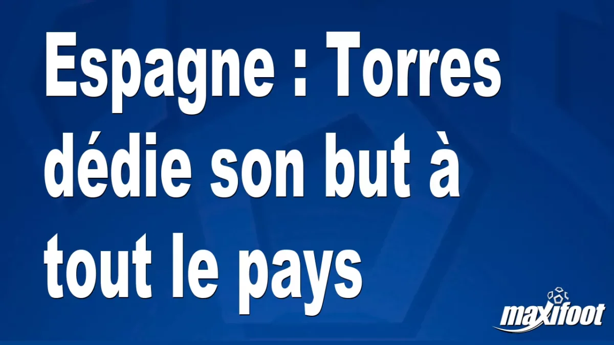 Espagne : Torres dédie son but à tout le pays
