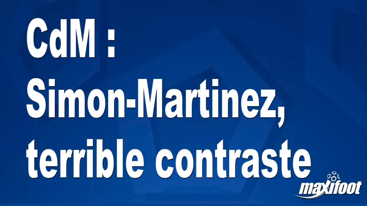 CdM : Simon-Martinez, terrible contraste
