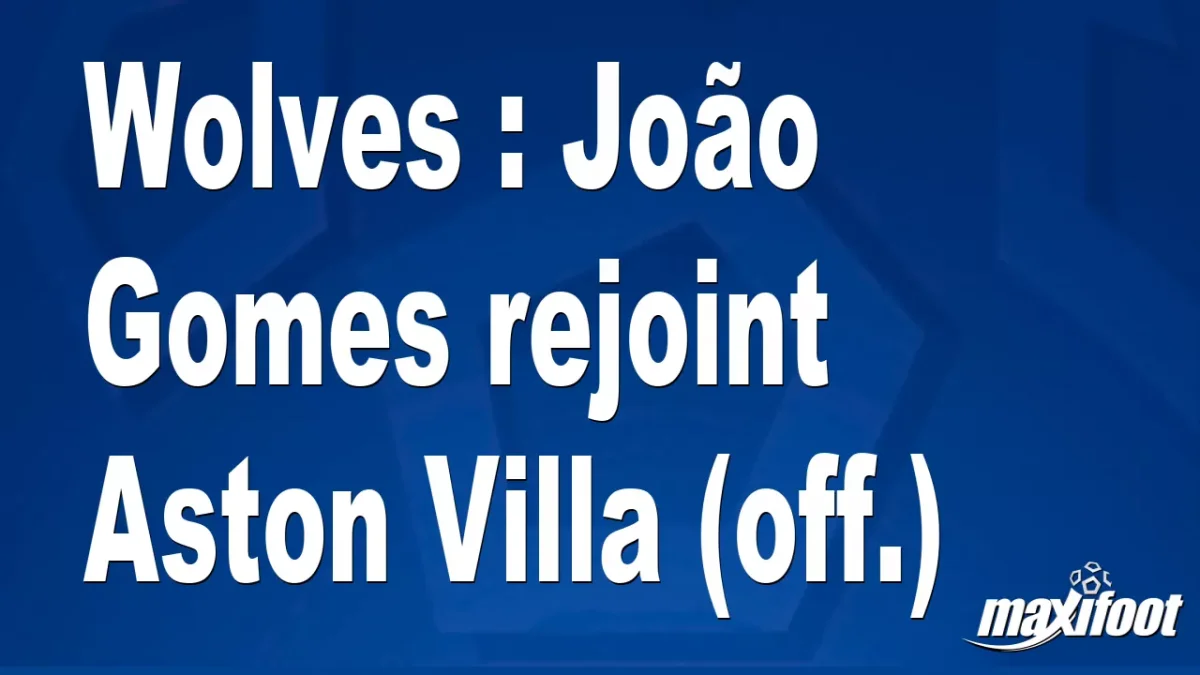 Mercato Wolves : João Gomes rejoint Aston Villa (off.)