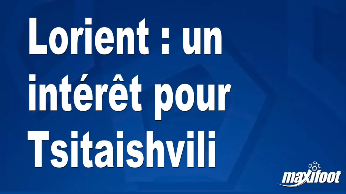 Mercato Lorient : un intérêt pour Tsitaishvili