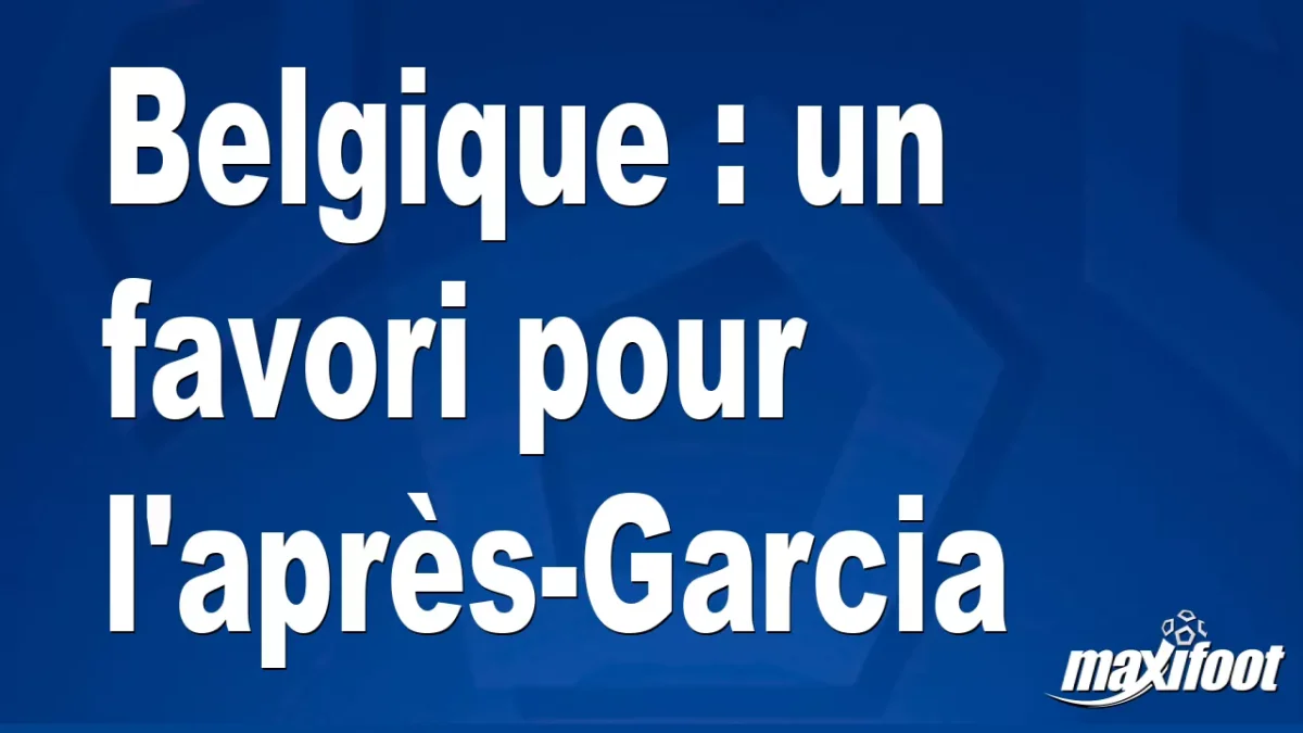 Belgique : un favori pour l'après-Garcia