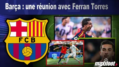 Mercato Barça : une réunion avec Ferran Torres