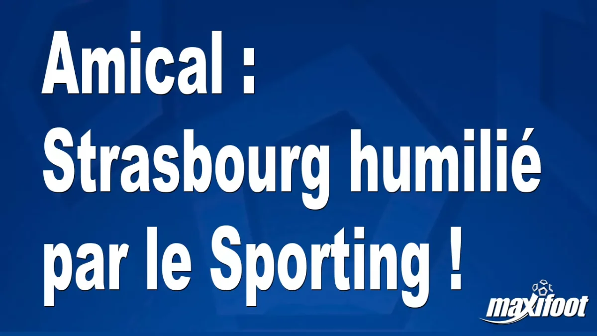 Amical : Strasbourg humilié par le Sporting !