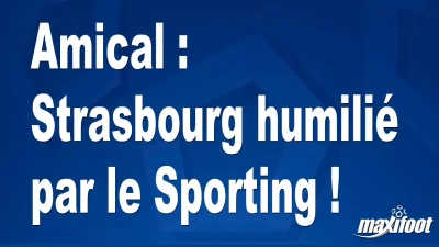 Amical : Strasbourg humilié par le Sporting !