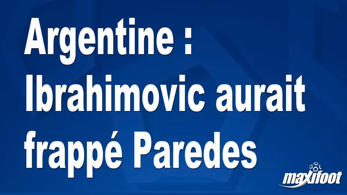 Argentine : Ibrahimovic aurait frappé Paredes