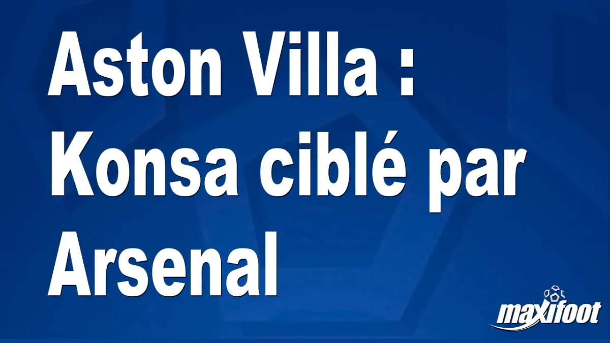 Mercato Aston Villa : Konsa ciblé par Arsenal