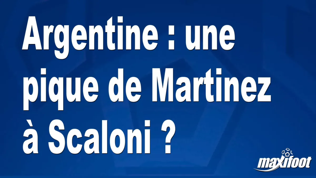 Argentine : une pique de Martinez à Scaloni ?