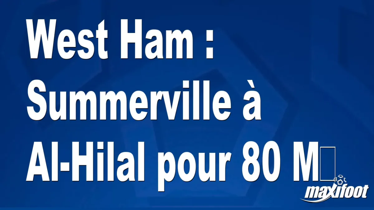 Mercato West Ham : Summerville à Al-Hilal pour 80 M€