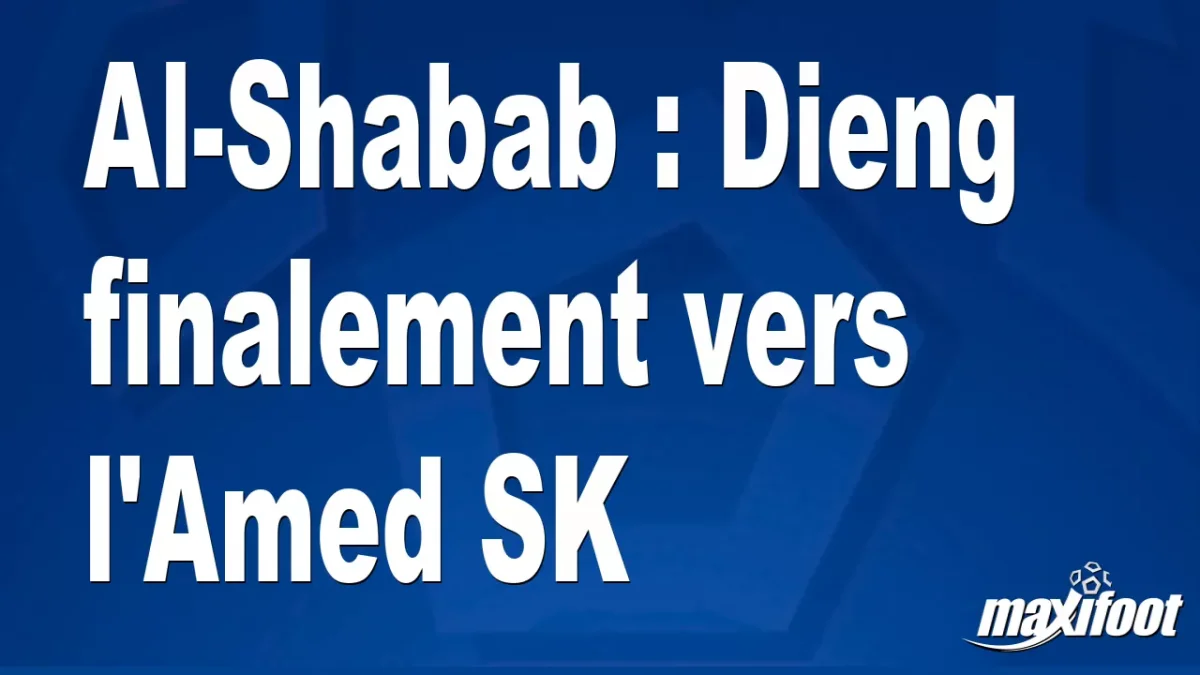 Mercato Al-Shabab : Dieng finalement vers l'Amed SK