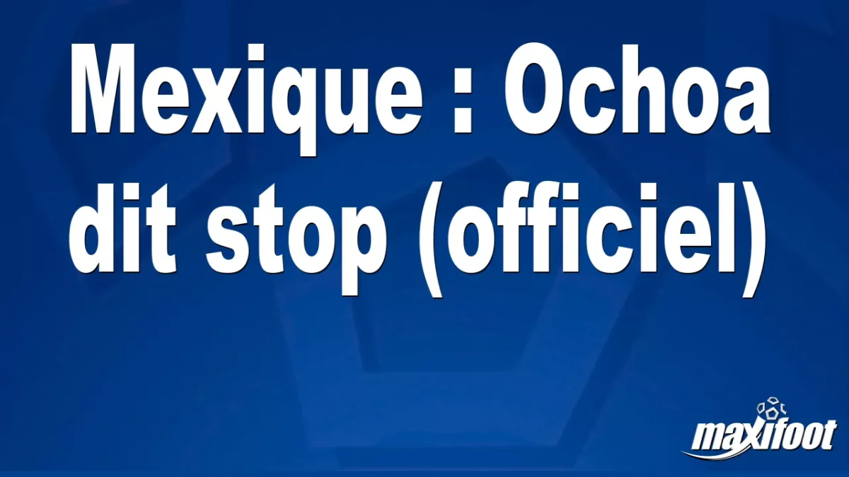 Mexique : Ochoa dit stop (officiel)