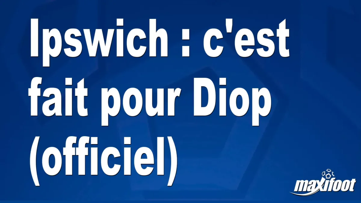 Mercato Ipswich : c'est fait pour Diop (officiel)
