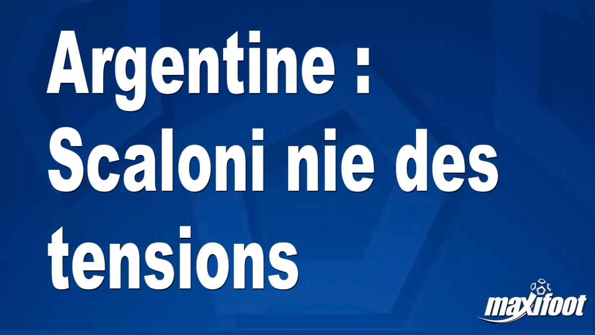 Argentine : Scaloni nie des tensions
