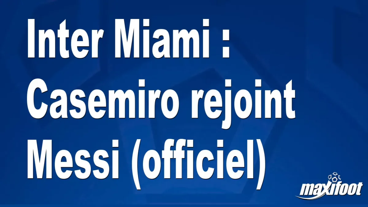 Mercato Inter Miami : Casemiro rejoint Messi (officiel)