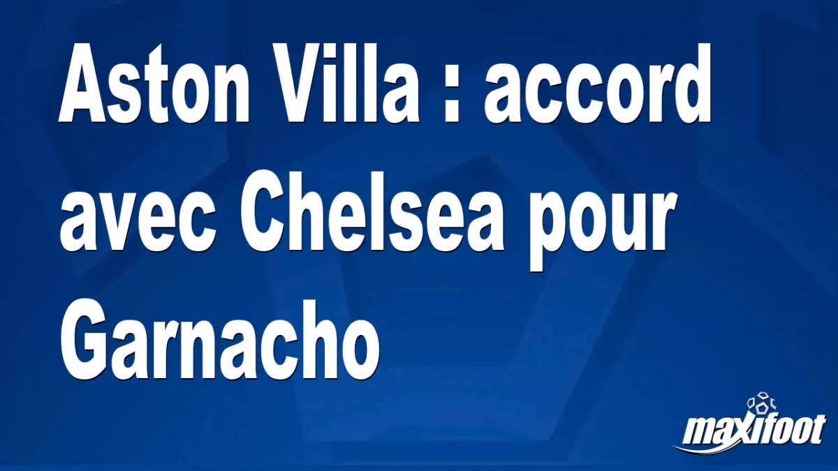 Mercato Aston Villa : accord avec Chelsea pour Garnacho