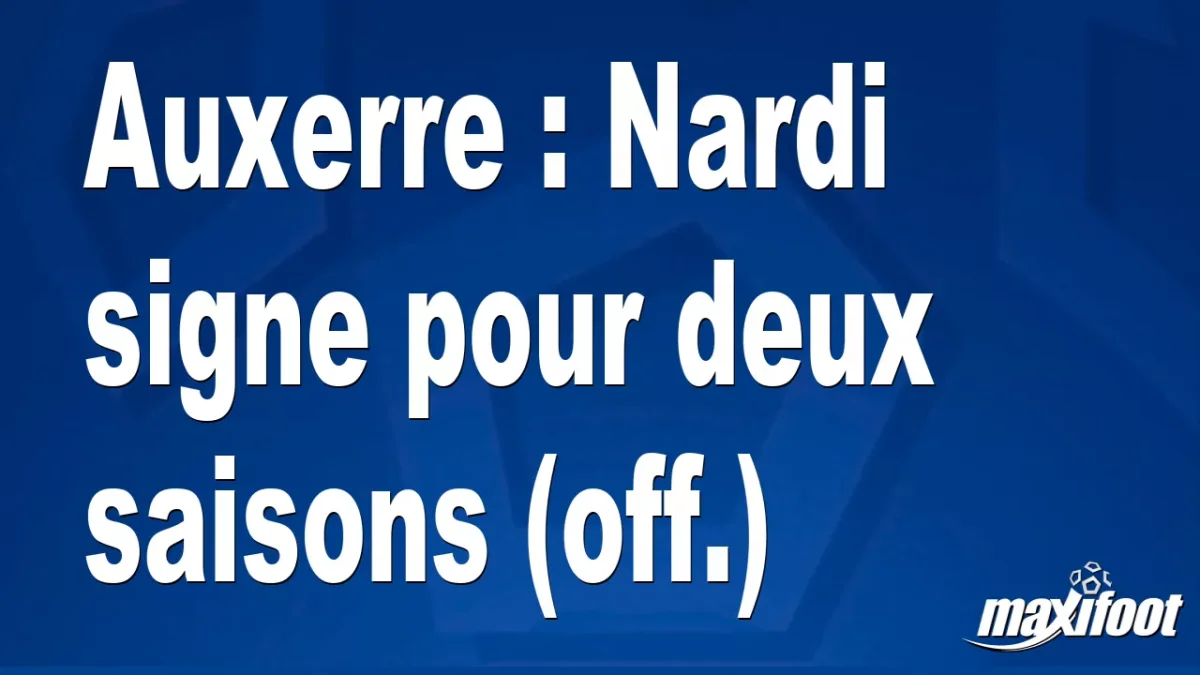 Mercato Auxerre : Nardi signe pour deux saisons (off.)