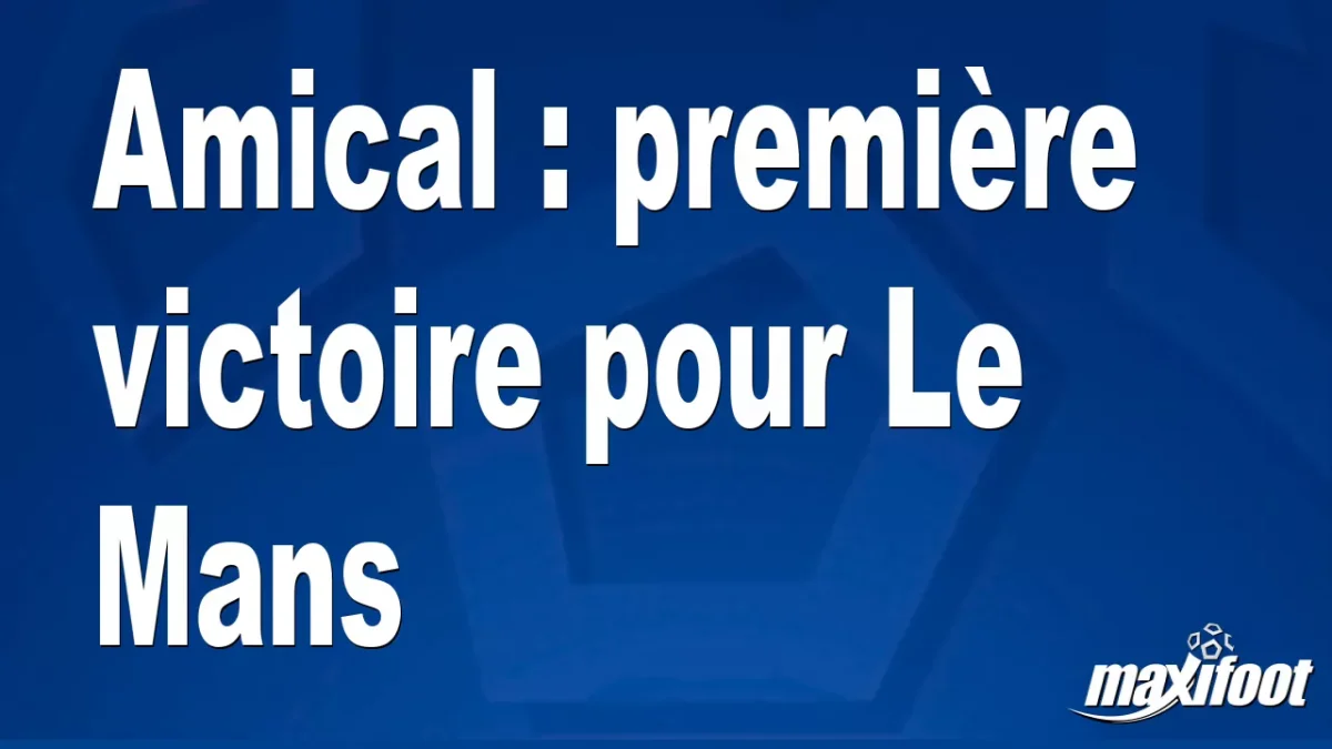 Amical : première victoire pour Le Mans
