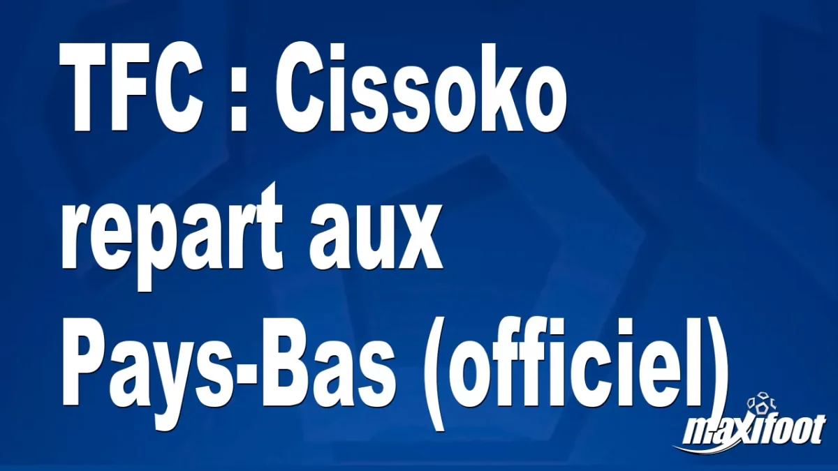 Mercato TFC : Cissoko repart aux Pays-Bas (officiel)