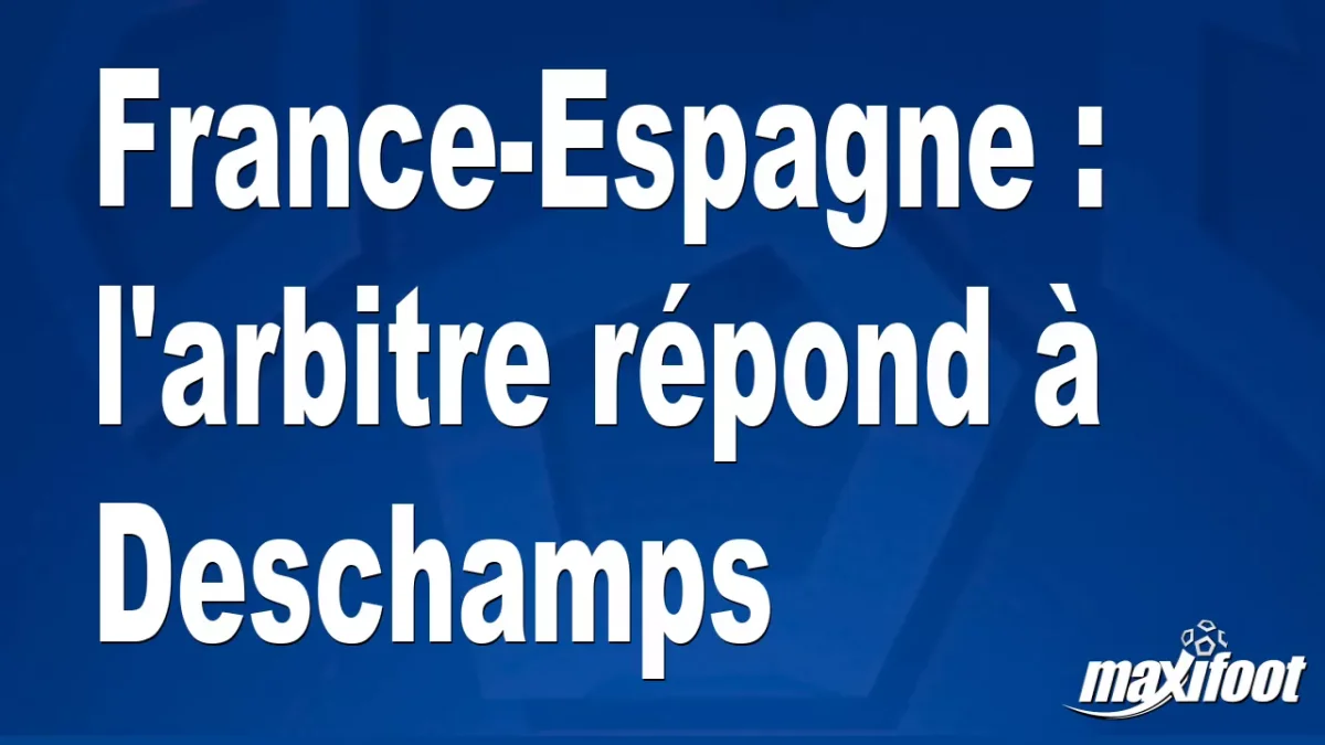 France-Espagne : l'arbitre répond à Deschamps