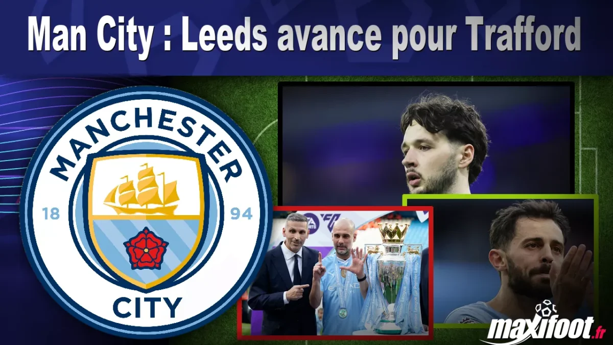 Mercato Man City : Leeds avance pour Trafford