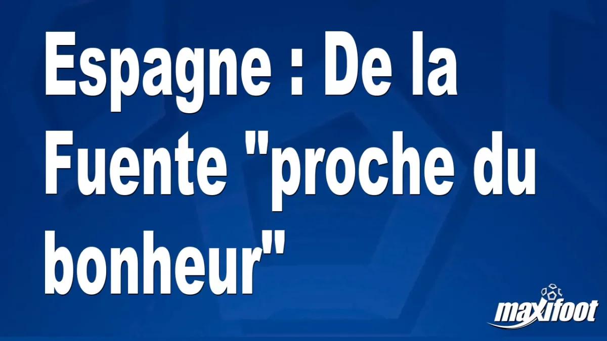 Espagne : De la Fuente "proche du bonheur"