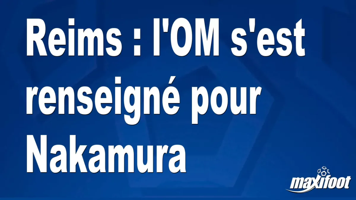 Mercato Reims : l'OM s'est renseigné pour Nakamura