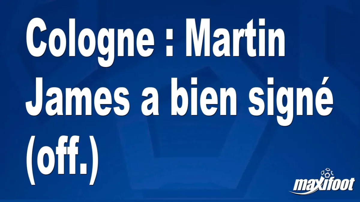 Mercato Cologne : Martin James a bien signé (off.)