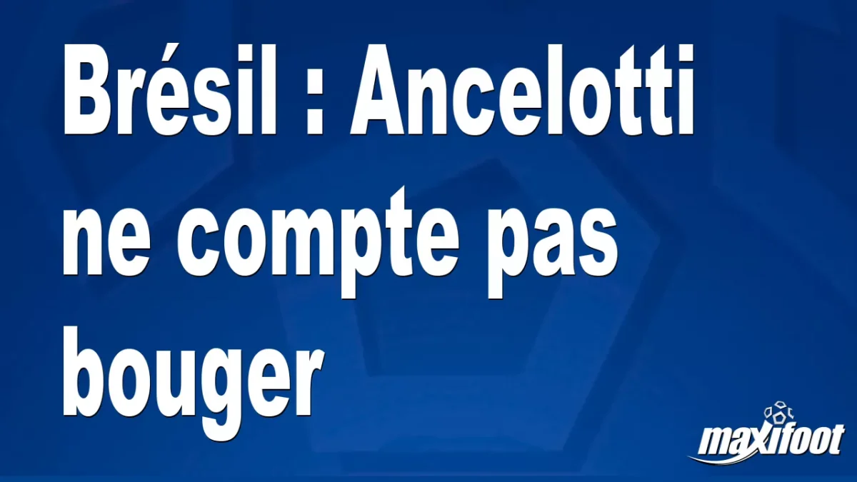 Mercato Brésil : Ancelotti ne compte pas bouger