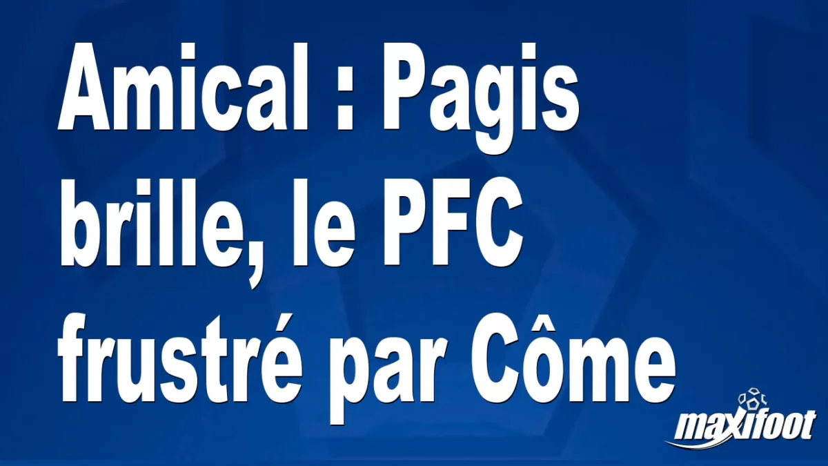 Amical : Pagis brille, le PFC accroché par Côme