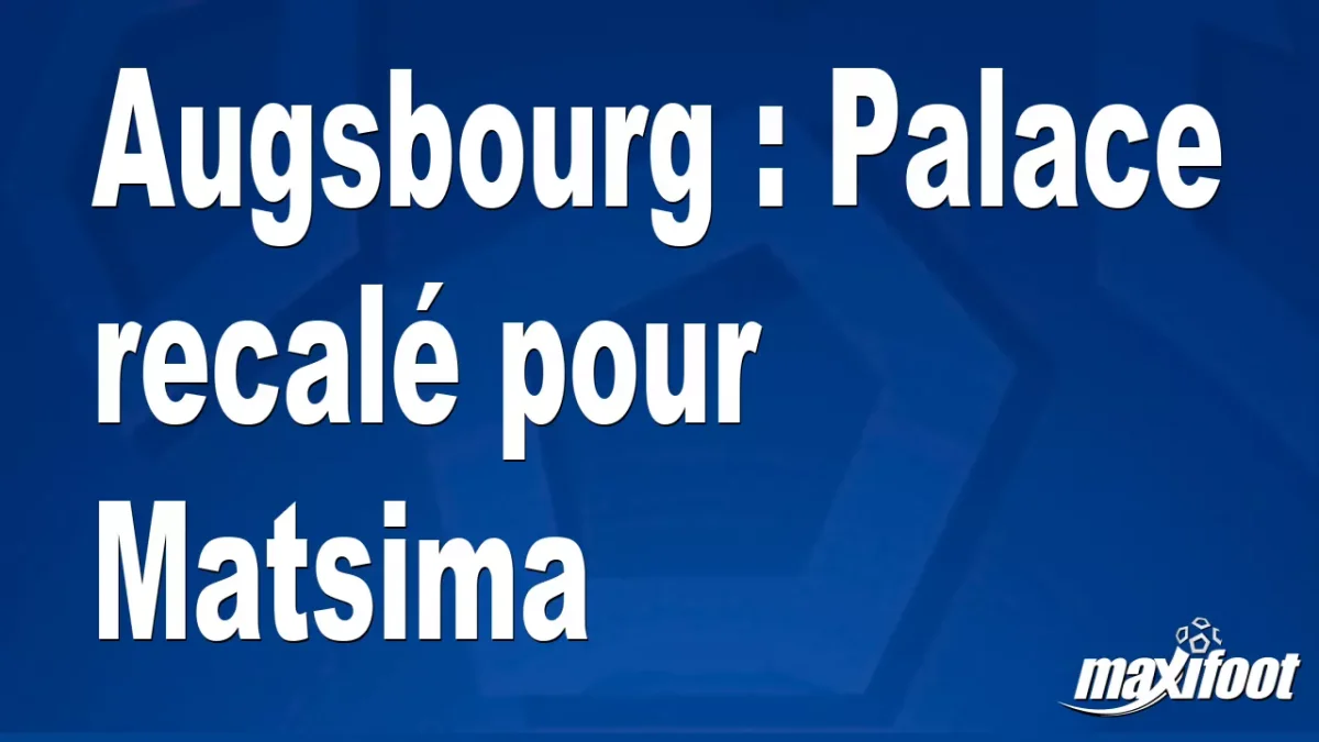 Mercato Augsbourg : Palace recalé pour Matsima