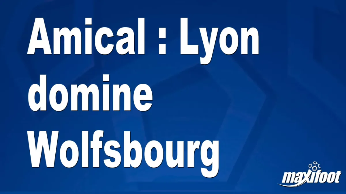 Amical : Lyon domine Wolfsbourg