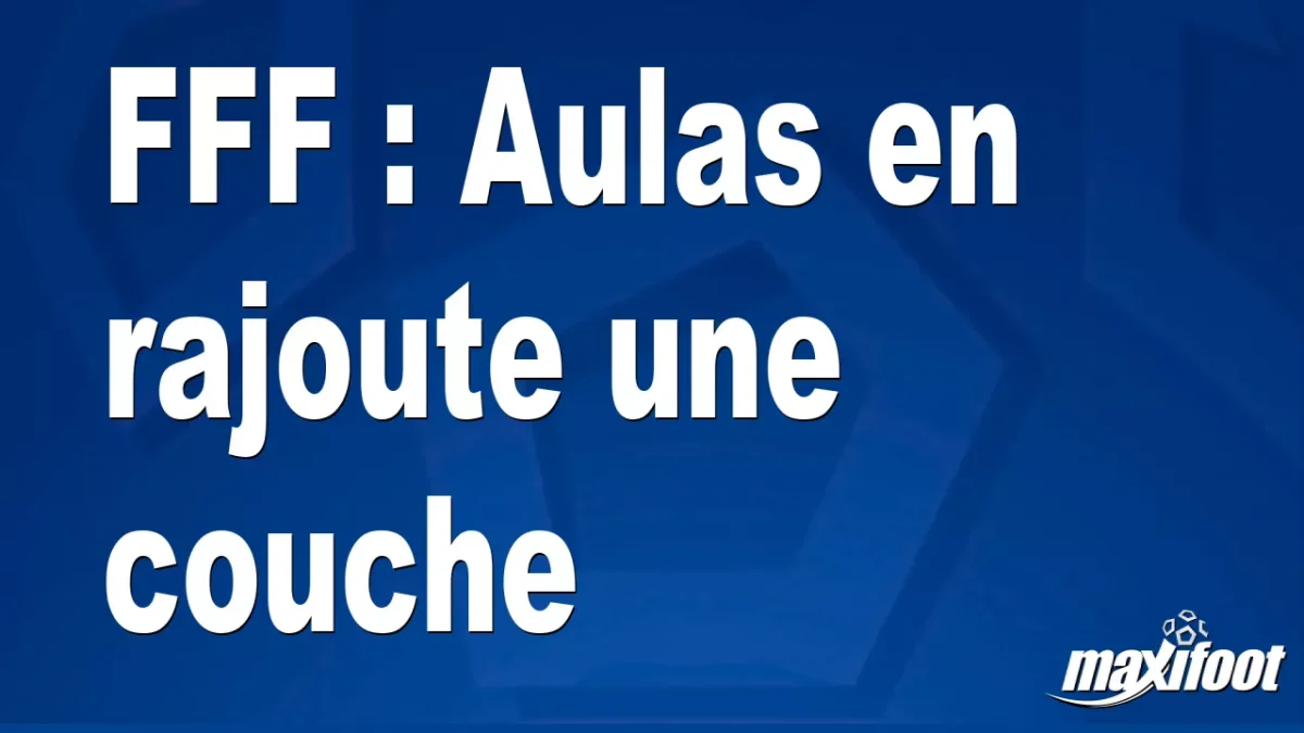 FFF : Aulas en rajoute une couche