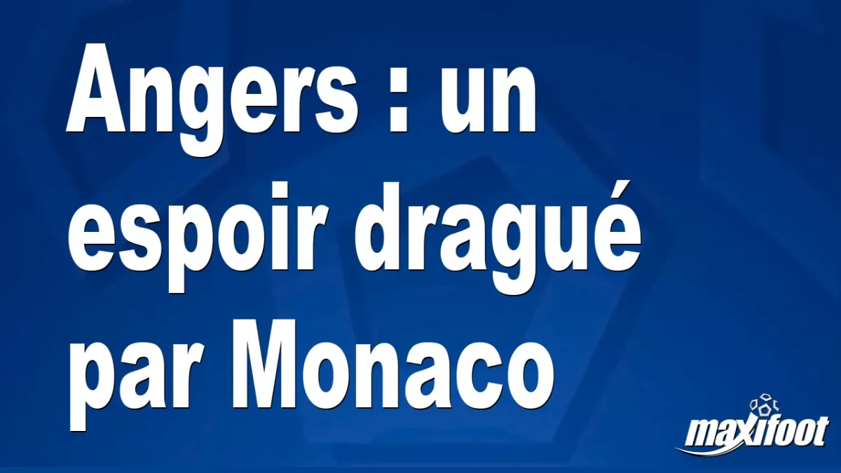 Mercato Angers : un espoir dragué par Monaco