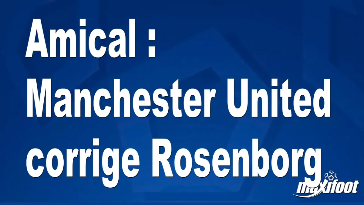 Amical : Manchester United corrige Rosenborg