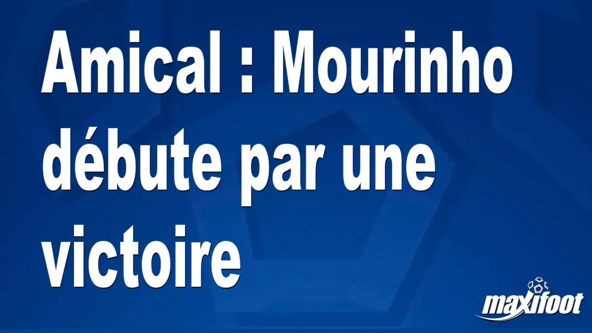 Amical : Mourinho débute par une victoire