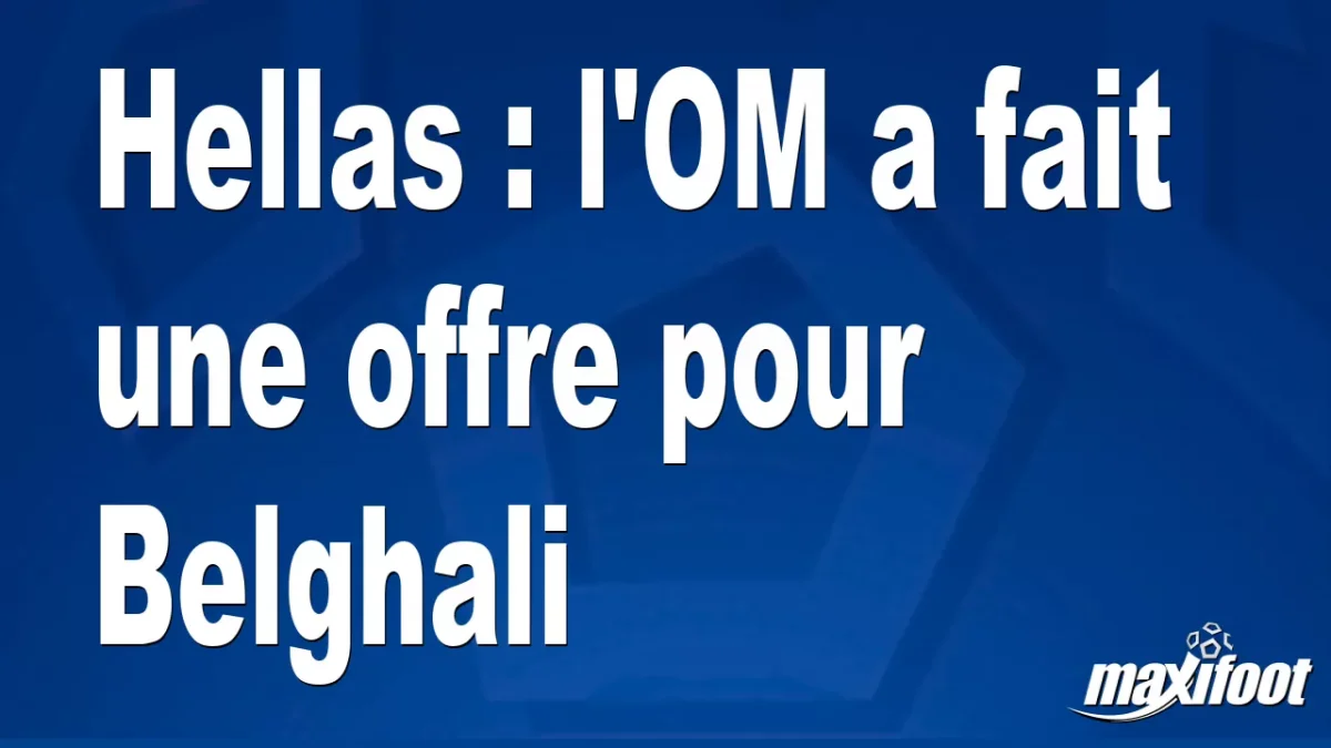 Mercato Hellas : l'OM a fait une offre pour Belghali