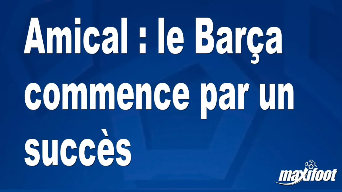 Amical : le Barça commence par un succès